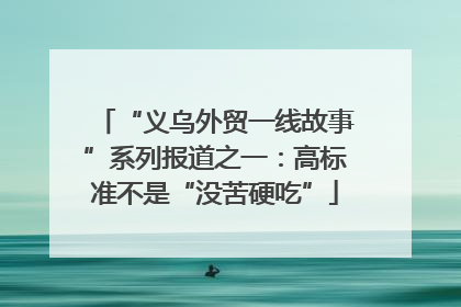 “义乌外贸一线故事”系列报道之一：高标准不是“没苦硬吃”